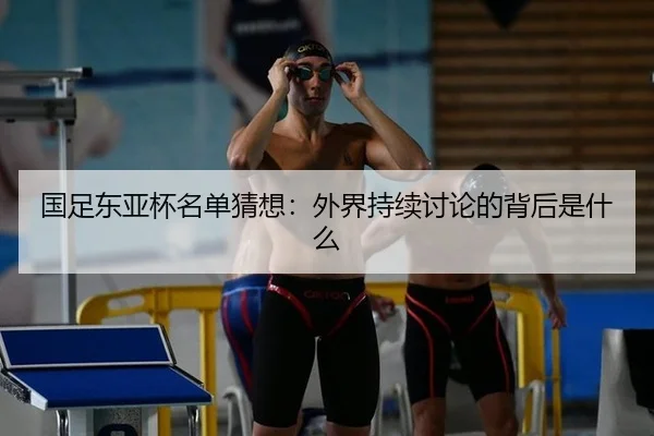 国足东亚杯名单猜想：外界持续讨论的背后是什么